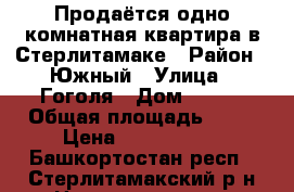 Продаётся одно комнатная квартира в Стерлитамаке › Район ­ Южный › Улица ­ Гоголя › Дом ­ 153 › Общая площадь ­ 40 › Цена ­ 1 750 000 - Башкортостан респ., Стерлитамакский р-н Недвижимость » Квартиры продажа   . Башкортостан респ.